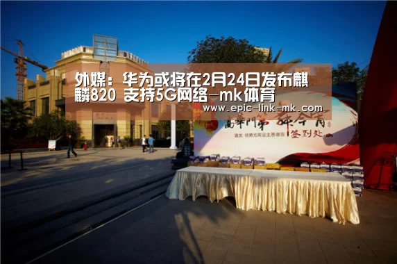 外媒:华为或将在2月24日发布麒麟820 支持5G网络-mk体育(图1) mk体育下载