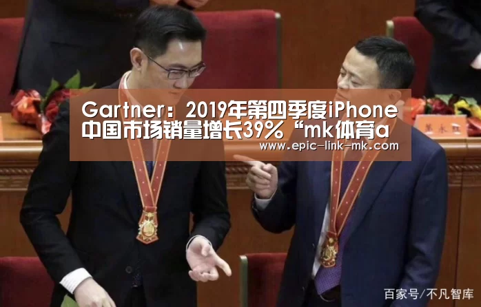Gartner:2019年第四季度iPhone中国市场销量增长39%“mk体育app”(图2) mk体育官方